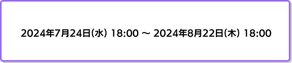 2024年7月24日18時から2024年8月22日18時まで