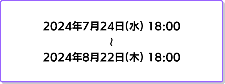 2024年7月24日18時から2024年8月22日18時まで