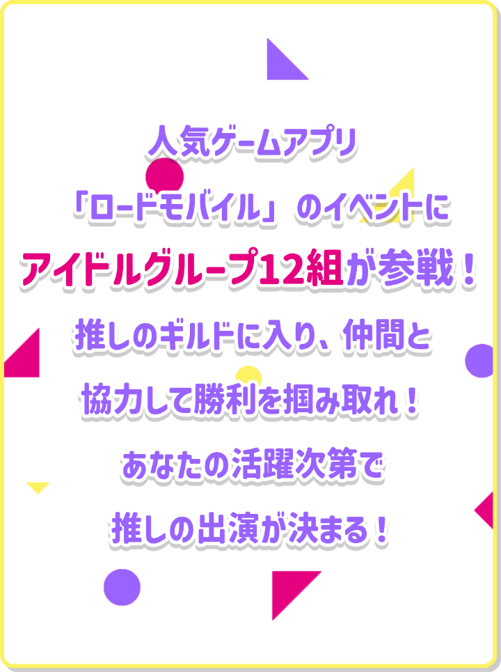 人気ゲームアプリ「ロードモバイル」のイベントにアイドルグループ12組が参戦！推しのギルドに入り、仲間と協力して勝利を掴みとれ！あなたの活躍次第で推しの出演が決まる！