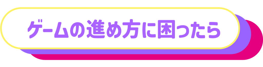 ゲームの進め方に困ったら